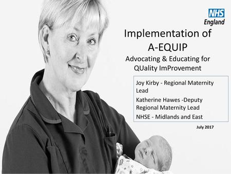 Implementation of A-EQUIP Advocating & Educating for QUality ImProvement Joy Kirby - Regional Maternity Lead Katherine Hawes -Deputy Regional Maternity.