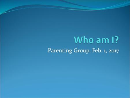 Who am I? Parenting Group, Feb. 1, 2017.
