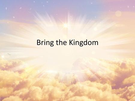 Bring the Kingdom.