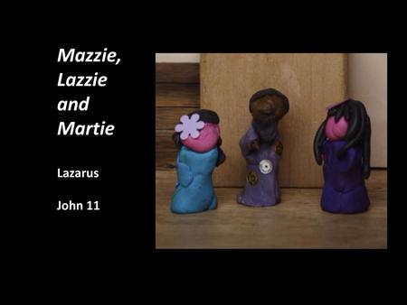 Mazzie, Lazzie and Martie Lazarus John 11.