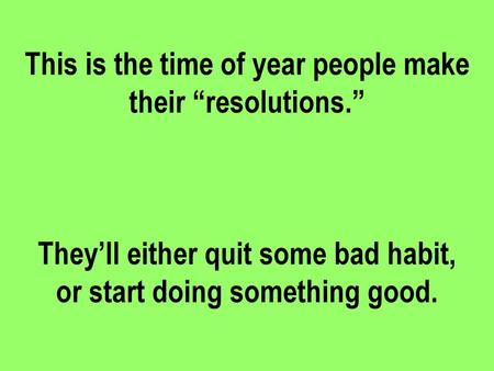 This is the time of year people make their “resolutions.”