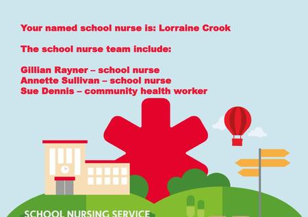 Your named school nurse is: Lorraine Crook The school nurse team include: Gillian Rayner – school nurse Annette Sullivan – school nurse Sue Dennis –