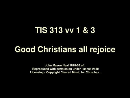 TIS 313 vv 1 & 3 Good Christians all rejoice John Mason Neal alt