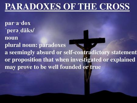 PARADOXES OF THE CROSS par·a·dox ˈperəˌdäks/ noun