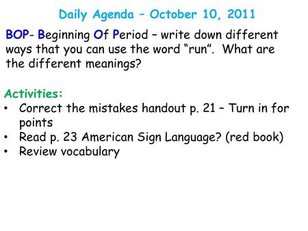 Daily Agenda – October 10, 2011 BOP- Beginning Of Period – write down different ways that you can use the word “run”. What are the different meanings?