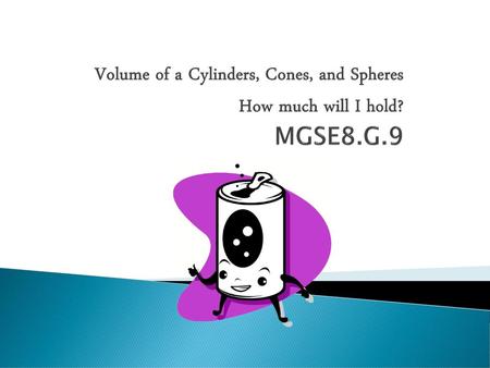 Volume of a Cylinders, Cones, and Spheres How much will I hold. MGSE8