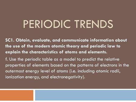 Periodic Trends SC1. Obtain, evaluate, and communicate information about the use of the modern atomic theory and periodic law to explain the characteristics.