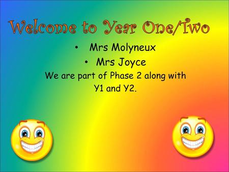 Mrs Molyneux Mrs Joyce We are part of Phase 2 along with Y1 and Y2.