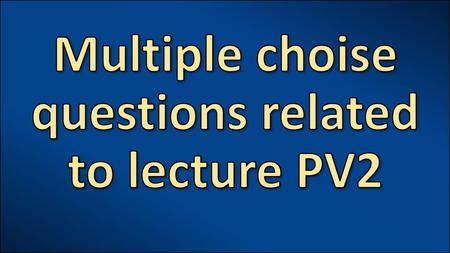 Multiple choise questions related to lecture PV2