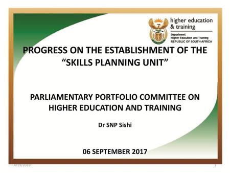 PROGRESS ON THE ESTABLISHMENT OF THE “SKILLS PLANNING UNIT” PARLIAMENTARY PORTFOLIO COMMITTEE ON HIGHER EDUCATION AND TRAINING 06 SEPTEMBER 2017 Dr.