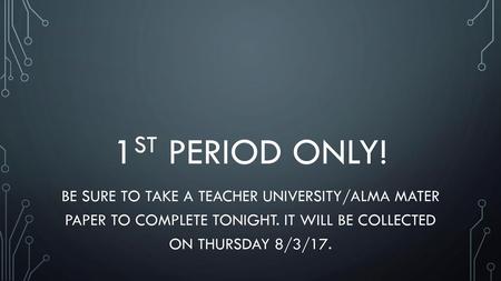 1st Period Only! Be sure to take a teacher university/alma mater paper to complete tonight. It will be collected on Thursday 8/3/17.