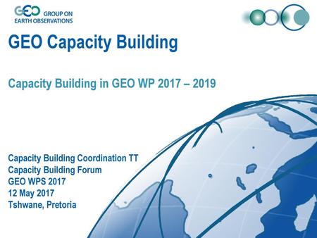 GEO Capacity Building Capacity Building in GEO WP 2017 – 2019 Capacity Building Coordination TT Capacity Building Forum GEO WPS 2017 12 May 2017.