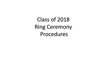 Class of 2018 Ring Ceremony Procedures.