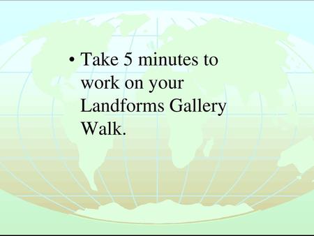 Take 5 minutes to work on your Landforms Gallery Walk.