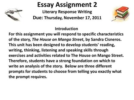 Essay Assignment 2 Literary Response Writing Due: Thursday, November 17, 2011 Introduction For this assignment you will respond to specific characteristics.