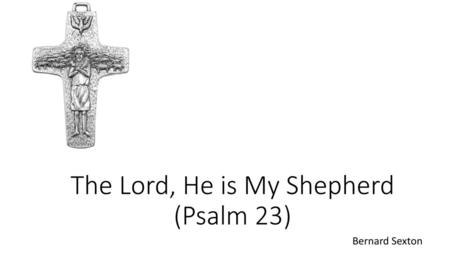 The Lord, He is My Shepherd (Psalm 23)