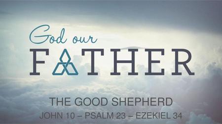 THE GOOD SHEPHERD JOHN 10 – PSALM 23 – EZEKIEL 34