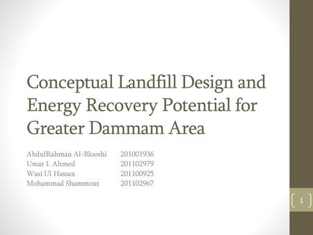 Conceptual Landfill Design and Energy Recovery Potential for Greater Dammam Area AbdulRahman Al-Blooshi 	201001936 Umar I. Ahmed 		201102979 Wasi Ul.