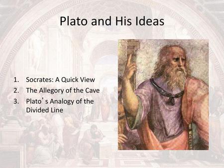 Plato and His Ideas Socrates: A Quick View The Allegory of the Cave
