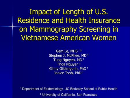 Impact of Length of U.S. Residence and Health Insurance on Mammography Screening in Vietnamese American Women Gem Le, MHS 1,2 Stephen J. McPhee, MD 1 Tung.
