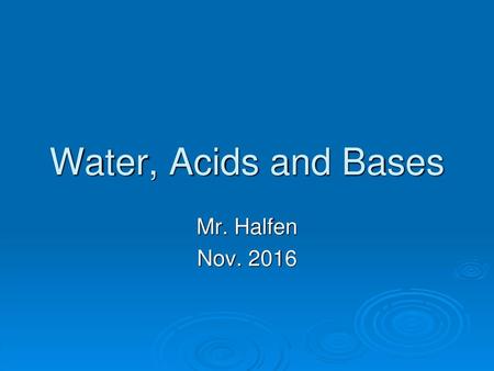 Water, Acids and Bases Mr. Halfen Nov. 2016.