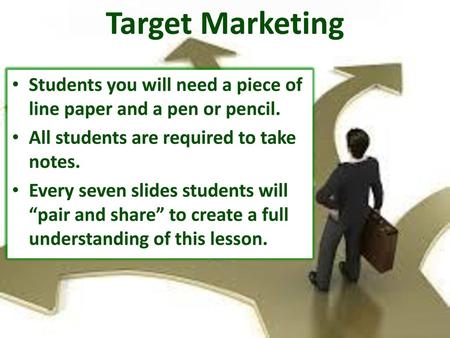 Target Marketing Students you will need a piece of line paper and a pen or pencil. All students are required to take notes. Every seven slides students.