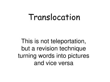 Translocation This is not teleportation, but a revision technique turning words into pictures and vice versa.