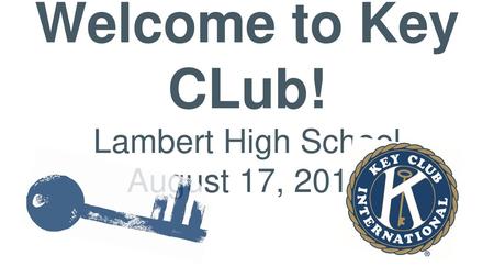Welcome to Key CLub! Lambert High School August 17, 2017