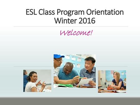 ESL Class Program Orientation Winter 2016 Welcome!