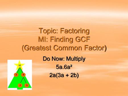Topic: Factoring MI: Finding GCF (Greatest Common Factor)