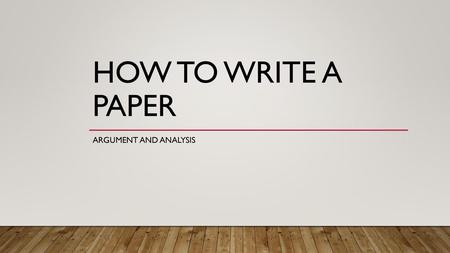 How to write a paper Argument and Analysis.