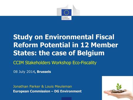 Study on Environmental Fiscal Reform Potential in 12 Member States: the case of Belgium CCIM Stakeholders Workshop Eco-Fiscality 08 July 2014, Brussels.