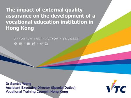 The impact of external quality assurance on the development of a vocational education institution in Hong Kong Dr Sandra Wong Assistant Executive Director.