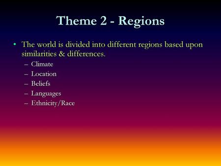 Theme 2 - Regions The world is divided into different regions based upon similarities & differences. Climate Location Beliefs Languages Ethnicity/Race.