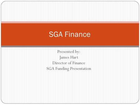 Presented by: James Hart Director of Finance SGA Funding Presentation