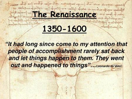 The Renaissance 1350-1600 “It had long since come to my attention that people of accomplishment rarely sat back and let things happen to them. They went.