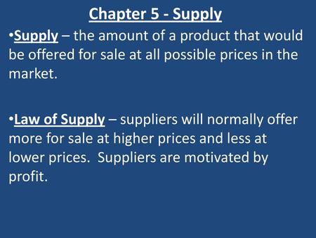 Chapter 5 - Supply Supply – the amount of a product that would be offered for sale at all possible prices in the market. Law of Supply – suppliers will.