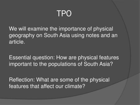 TPO We will examine the importance of physical geography on South Asia using notes and an article. Essential question: How are physical features important.