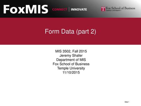 Form Data (part 2) MIS 3502, Fall 2015 Jeremy Shafer Department of MIS