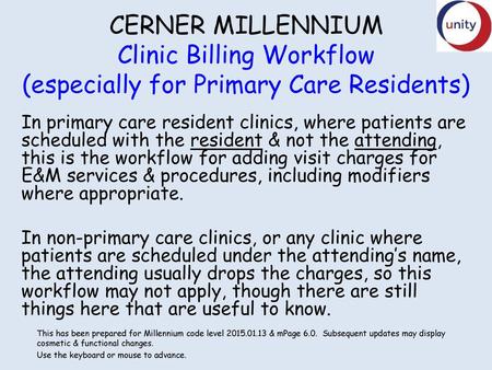 CERNER MILLENNIUM Clinic Billing Workflow (especially for Primary Care Residents) In primary care resident clinics, where patients are scheduled with the.