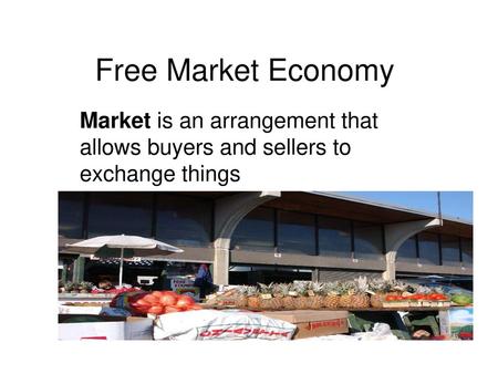 Free Market Economy Market is an arrangement that allows buyers and sellers to exchange things.
