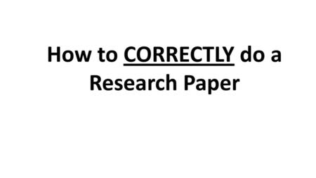 How to CORRECTLY do a Research Paper