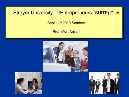 Strayer University IT/Entrepreneurs (SUITE) Club Sept 11th 2010 Seminar Prof. Mort Anvari This Deco border was drawn on the Slide master using.