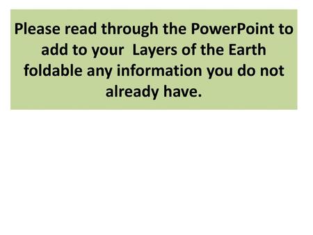 Please read through the PowerPoint to add to your Layers of the Earth foldable any information you do not already have.