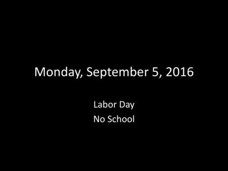 Monday, September 5, 2016 Labor Day No School.