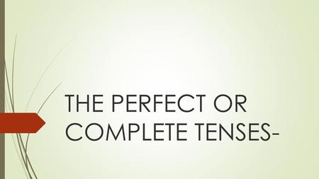 THE PERFECT OR COMPLETE TENSES-