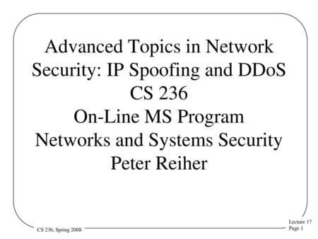Advanced Topics in Network Security: IP Spoofing and DDoS CS 236 On-Line MS Program Networks and Systems Security Peter Reiher.