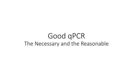 Good qPCR The Necessary and the Reasonable