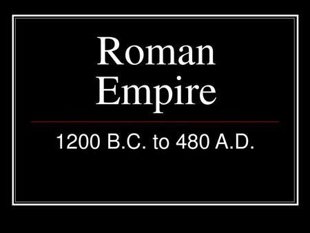 Roman Empire 1200 B.C. to 480 A.D..