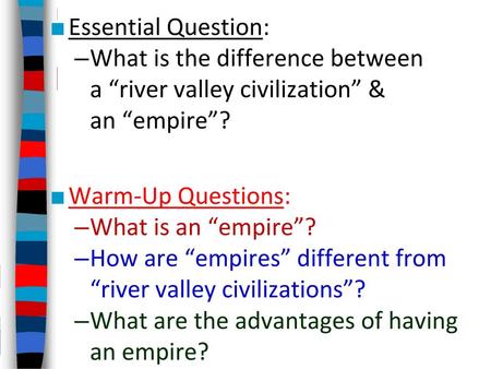 Essential Question: What is the difference between a “river valley civilization” & an “empire”? Warm-Up Questions: What is an “empire”? How are “empires”